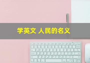 学英文 人民的名义